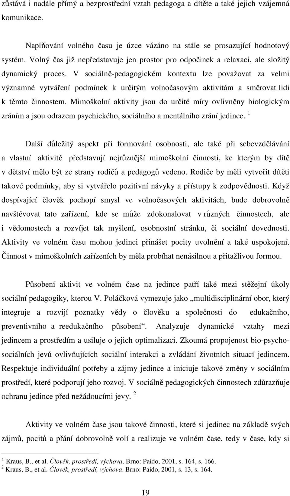 V sociálně-pedagogickém kontextu lze považovat za velmi významné vytváření podmínek k určitým volnočasovým aktivitám a směrovat lidi k těmto činnostem.