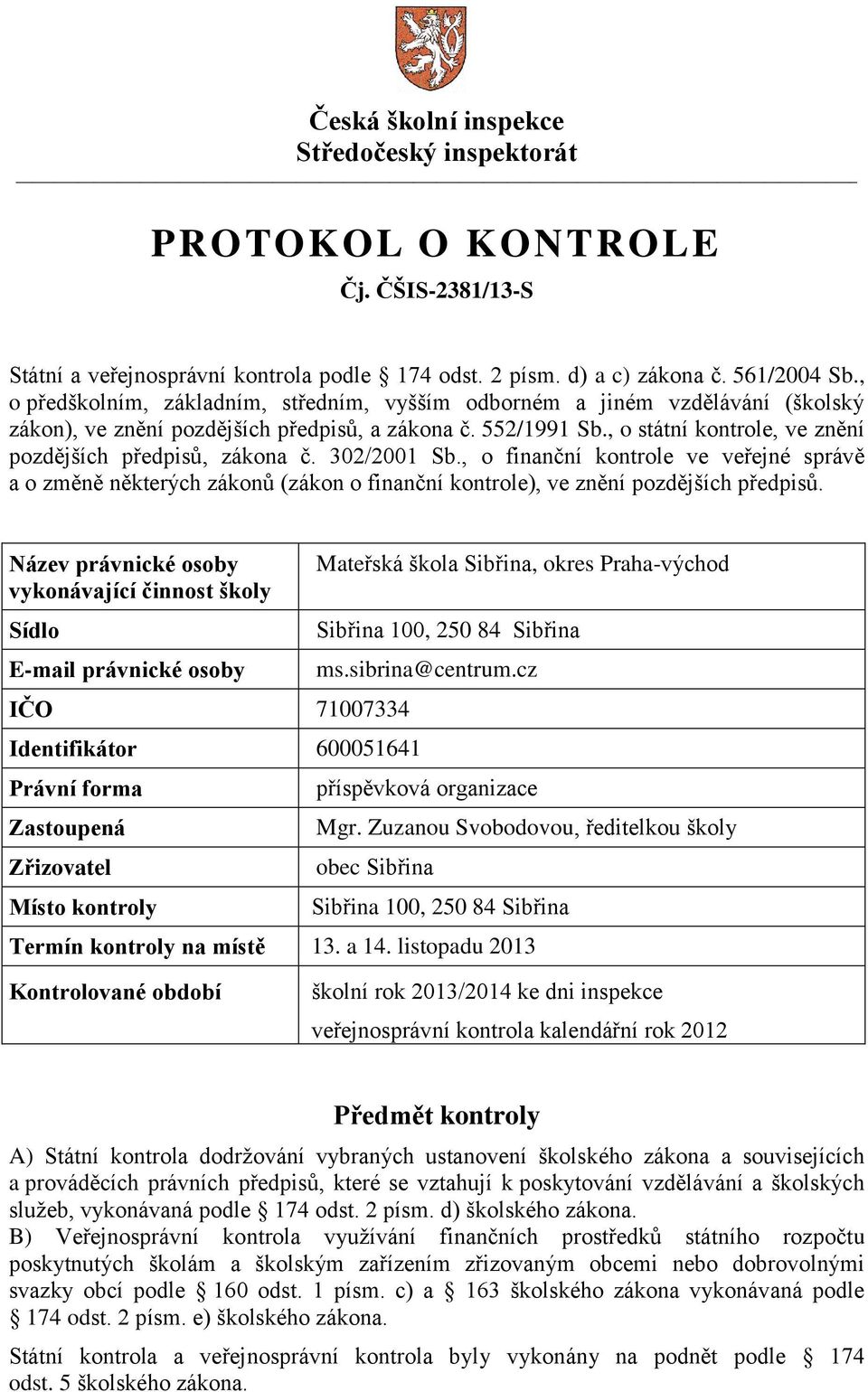 , o státní kontrole, ve znění pozdějších předpisů, zákona č. 302/2001 Sb., o finanční kontrole ve veřejné správě a o změně některých zákonů (zákon o finanční kontrole), ve znění pozdějších předpisů.