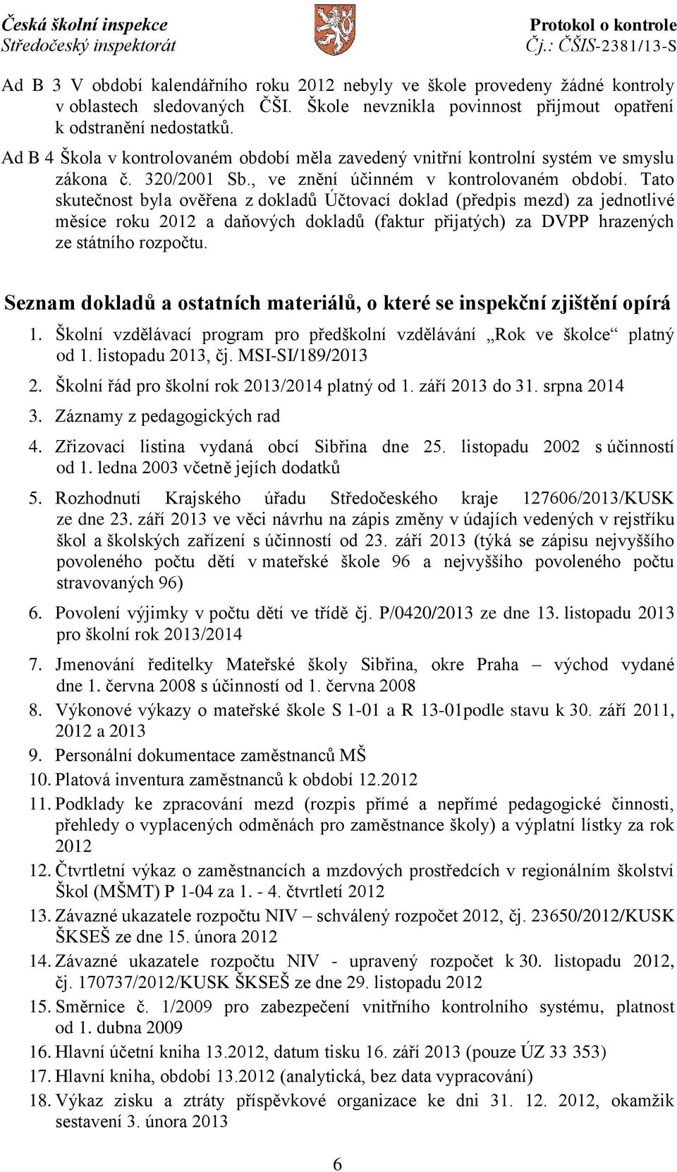 Tato skutečnost byla ověřena z dokladů Účtovací doklad (předpis mezd) za jednotlivé měsíce roku 2012 a daňových dokladů (faktur přijatých) za DVPP hrazených ze státního rozpočtu.