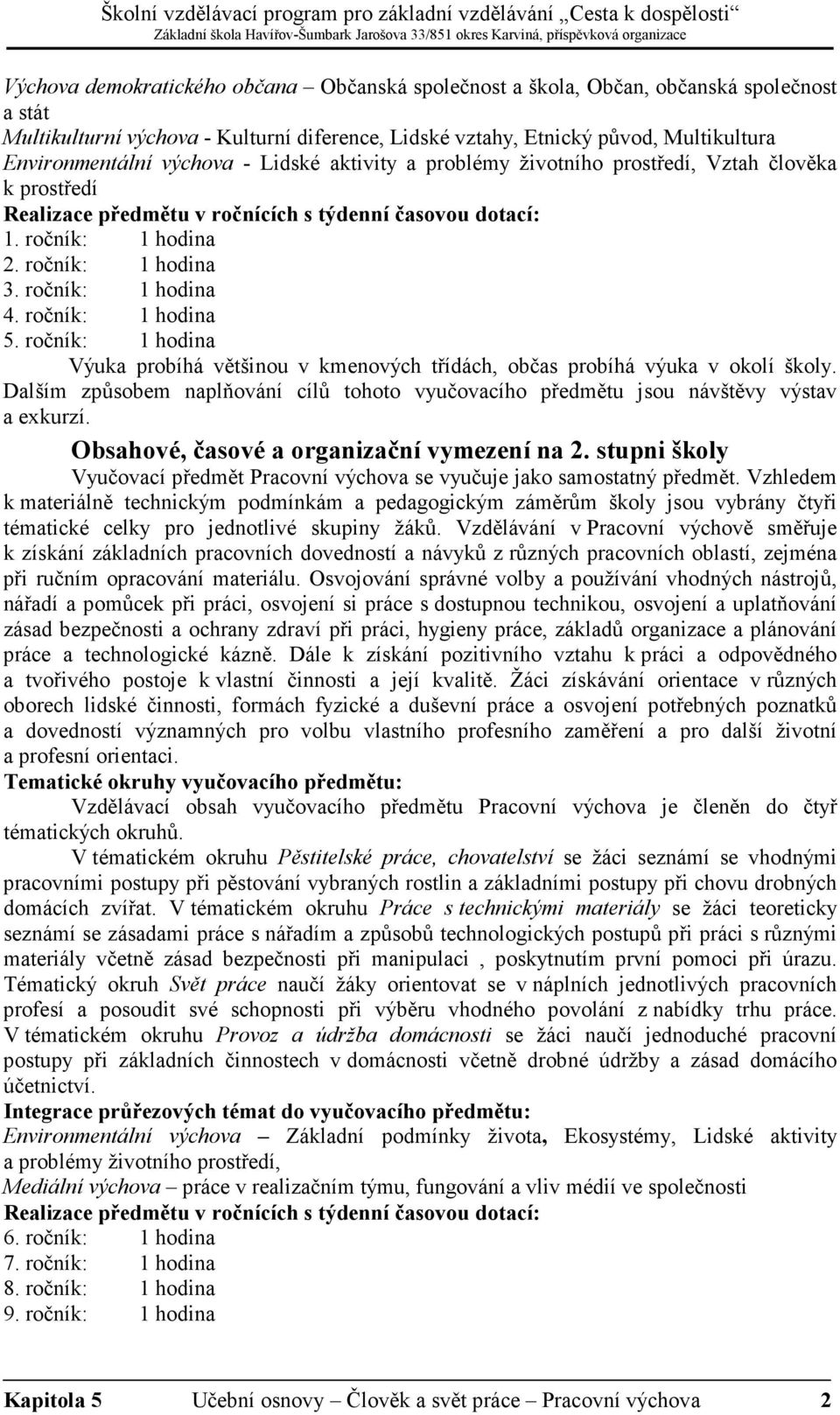 ročník: 1 hodina 4. ročník: 1 hodina 5. ročník: 1 hodina Výuka probíhá většinou v kmenových třídách, občas probíhá výuka v okolí školy.