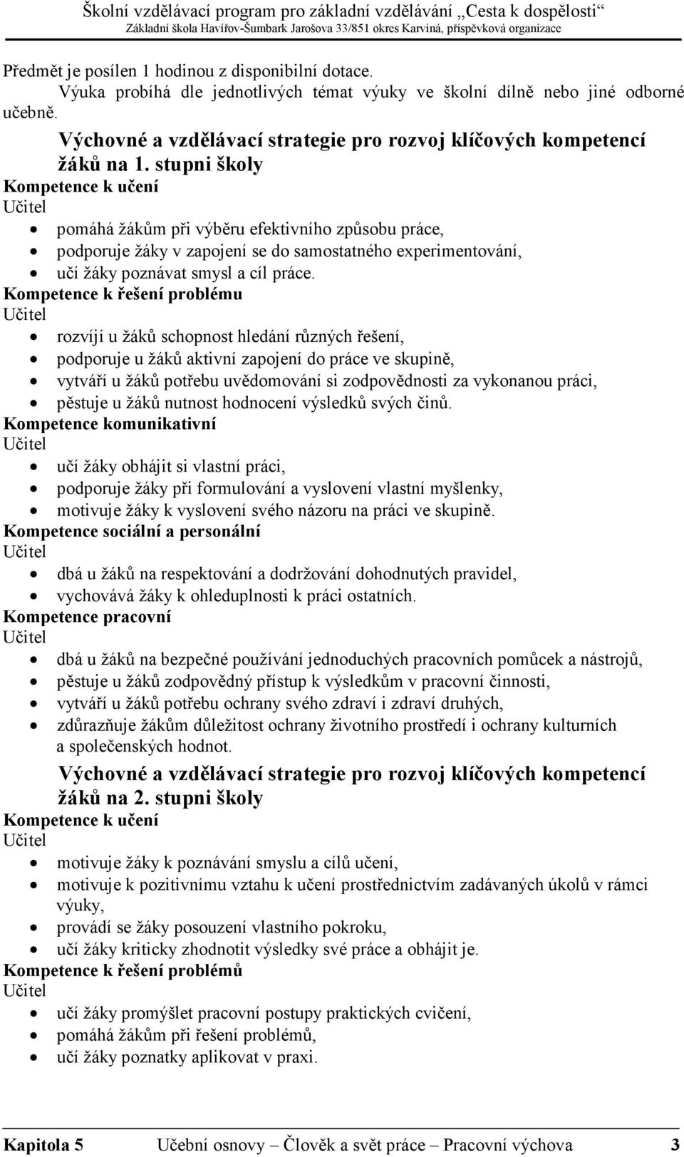 stupni školy Kompetence k učení Učitel pomáhá žákům při výběru efektivního způsobu práce, podporuje žáky v zapojení se do samostatného experimentování, učí žáky poznávat smysl a cíl práce.