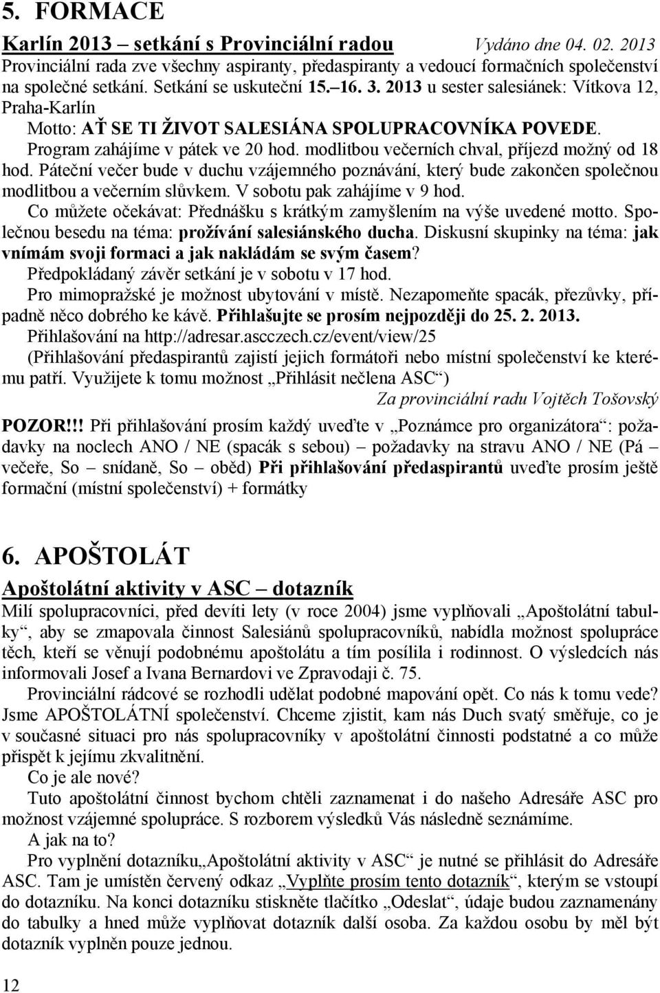 modlitbou večerních chval, příjezd možný od 18 hod. Páteční večer bude v duchu vzájemného poznávání, který bude zakončen společnou modlitbou a večerním slůvkem. V sobotu pak zahájíme v 9 hod.