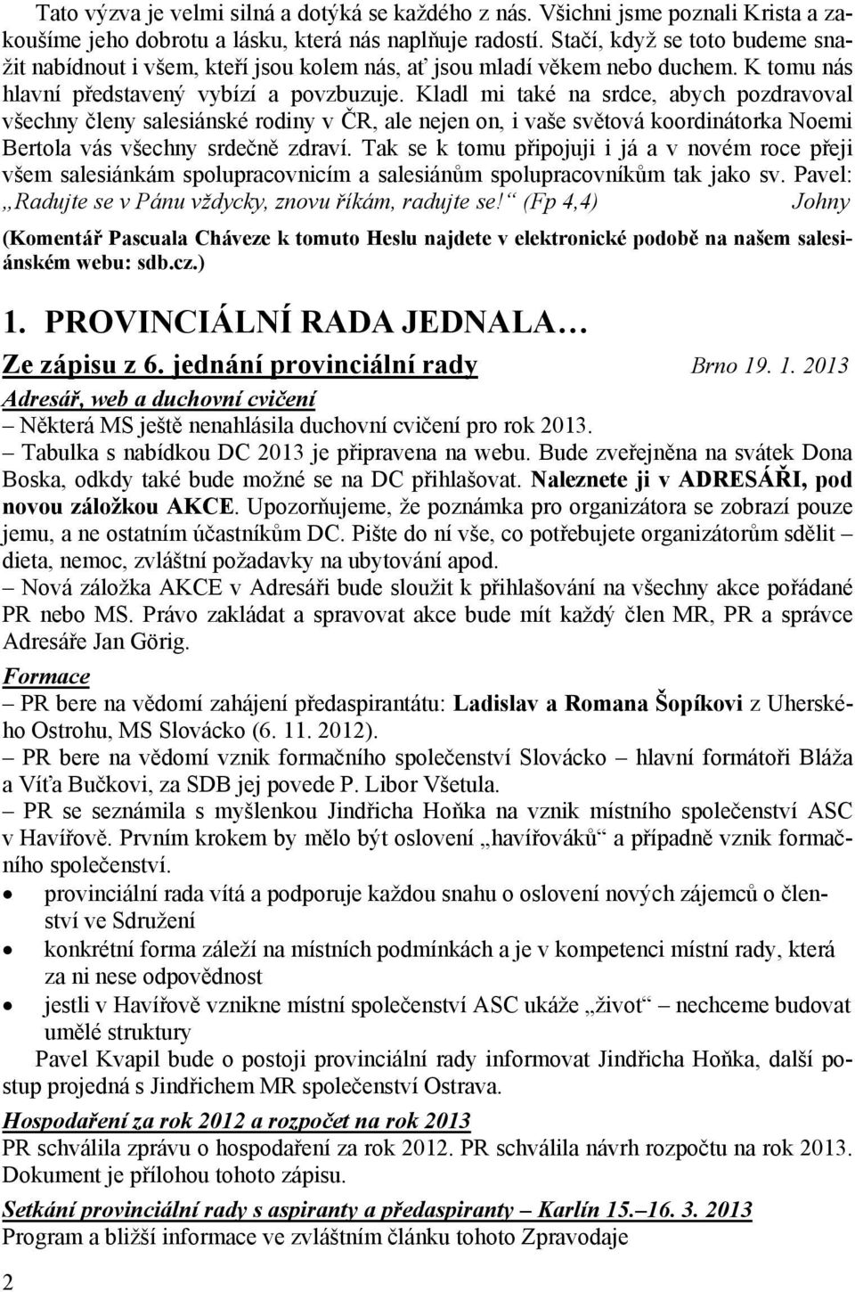 Kladl mi také na srdce, abych pozdravoval všechny členy salesiánské rodiny v ČR, ale nejen on, i vaše světová koordinátorka Noemi Bertola vás všechny srdečně zdraví.