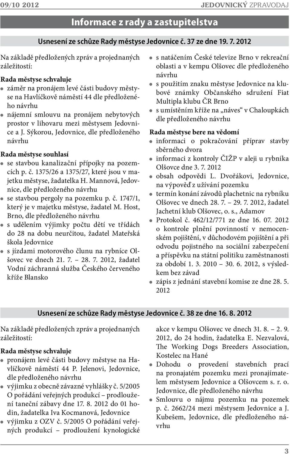 pronájem nebytových prostor v lihovaru mezi městysem Jedovnice a J. Sýkorou, Jedovnice, dle předloženého návrhu Rada městyse souhlasí se stavbou kanalizační přípojky na pozemcích p. č.