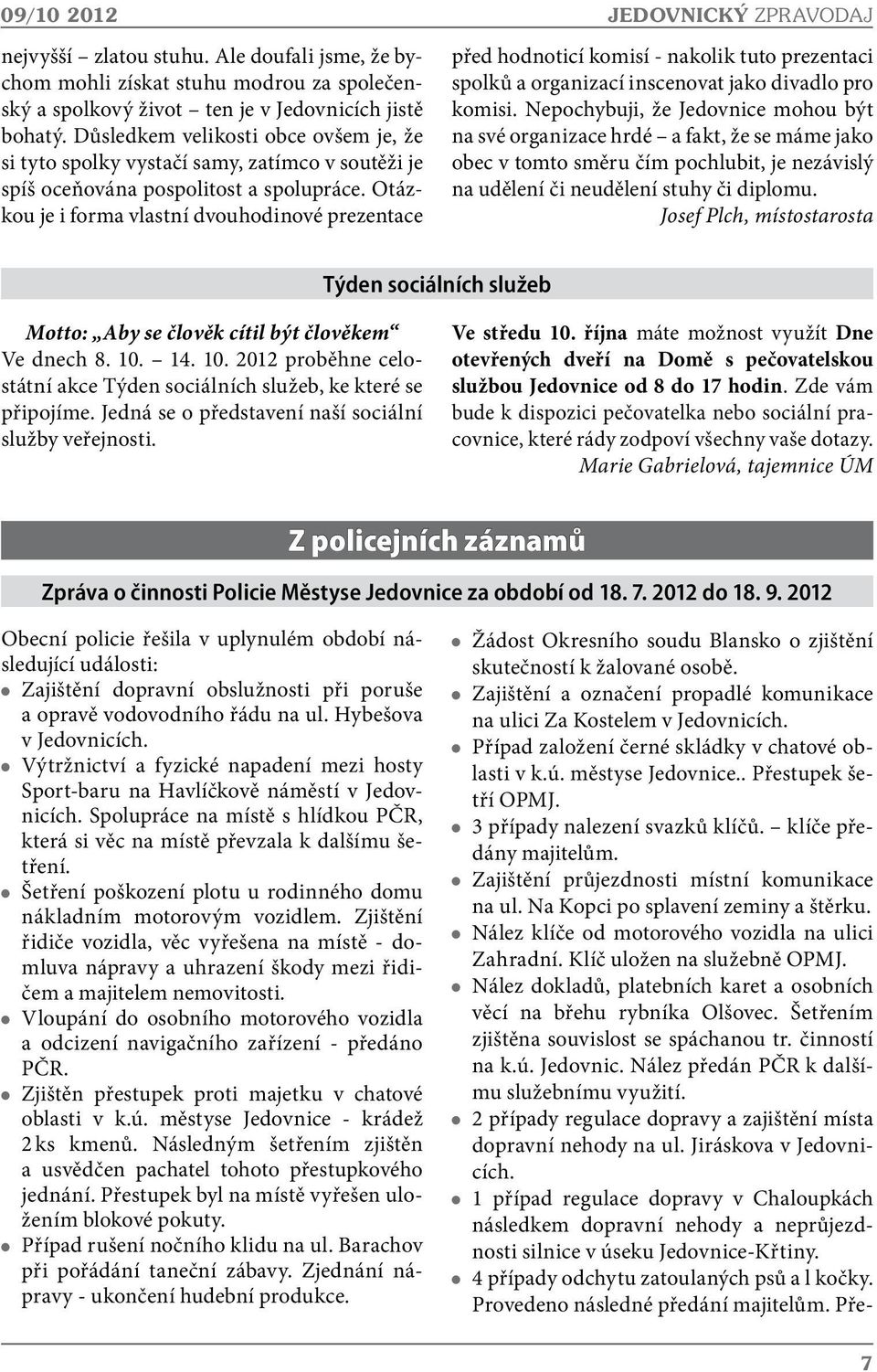 Otázkou je i forma vlastní dvouhodinové prezentace JEDOVNICKÝ ZPRAVODAJ před hodnoticí komisí - nakolik tuto prezentaci spolků a organizací inscenovat jako divadlo pro komisi.
