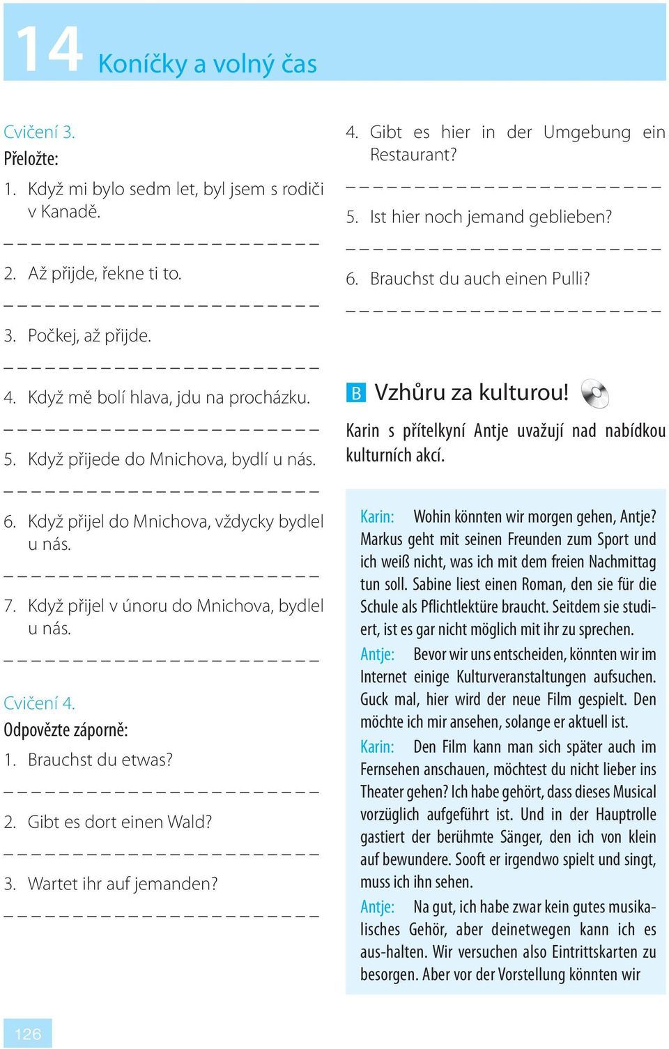 Gibt es dort einen Wald? 3. Wartet ihr auf jemanden? 4. Gibt es hier in der Umgebung ein Restaurant? 5. Ist hier noch jemand geblieben? 6. Brauchst du auch einen Pulli? B Vzhůru za kulturou!