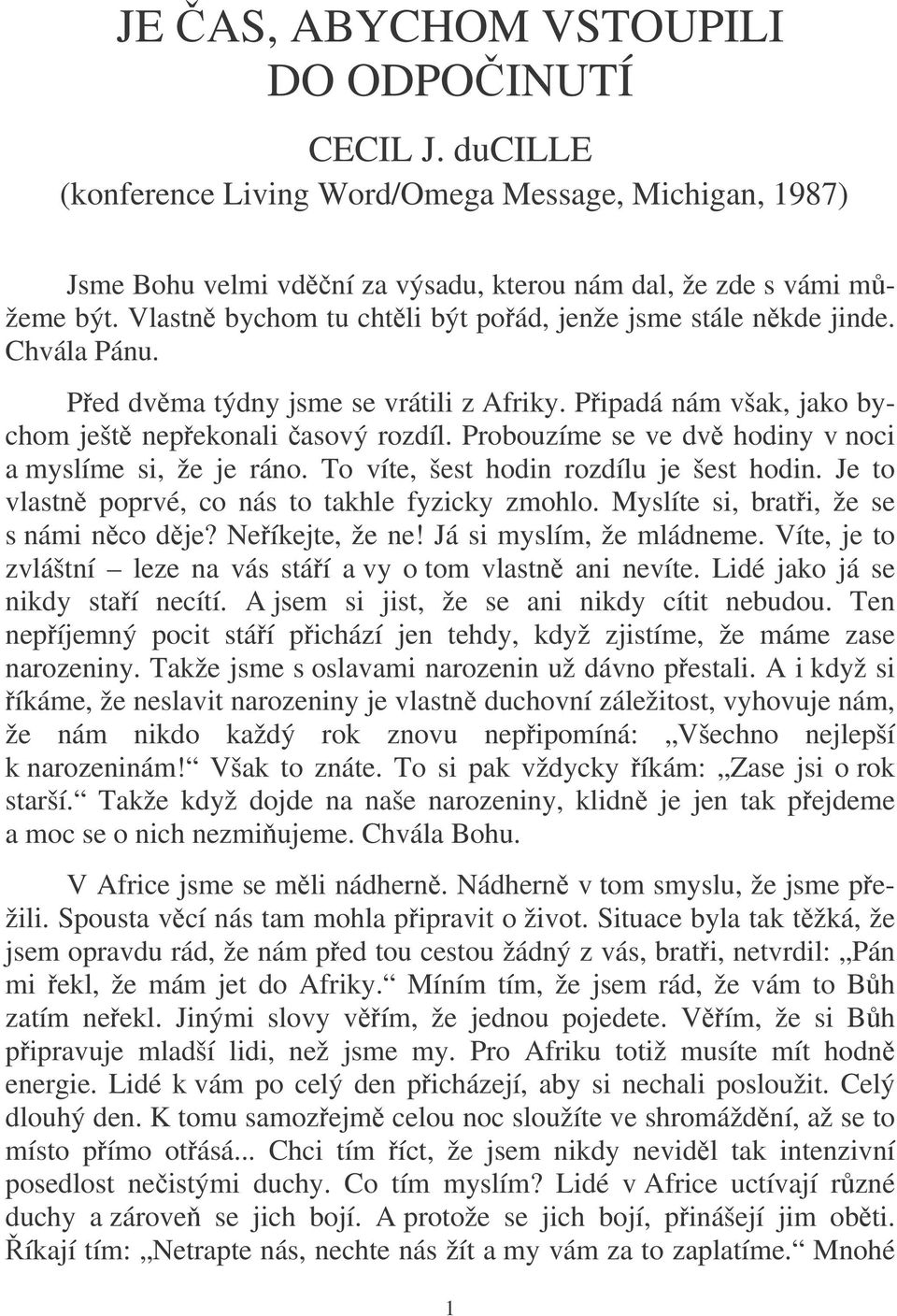 Probouzíme se ve dv hodiny v noci a myslíme si, že je ráno. To víte, šest hodin rozdílu je šest hodin. Je to vlastn poprvé, co nás to takhle fyzicky zmohlo. Myslíte si, brati, že se s námi nco dje?