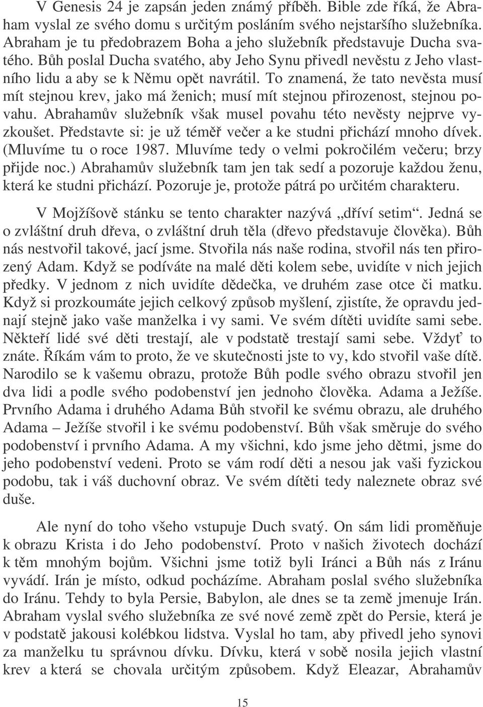 To znamená, že tato nevsta musí mít stejnou krev, jako má ženich; musí mít stejnou pirozenost, stejnou povahu. Abrahamv služebník však musel povahu této nevsty nejprve vyzkoušet.