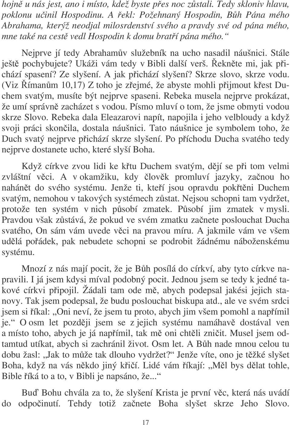 Nejprve jí tedy Abrahamv služebník na ucho nasadil náušnici. Stále ješt pochybujete? Ukáži vám tedy v Bibli další verš. eknte mi, jak pichází spasení? Ze slyšení. A jak pichází slyšení?