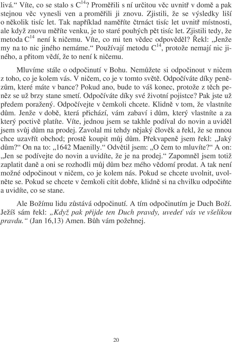 ekl: Jenže my na to nic jiného nemáme. Používají metodu C 14, protože nemají nic jiného, a pitom vdí, že to není k niemu. Mluvíme stále o odpoinutí v Bohu.