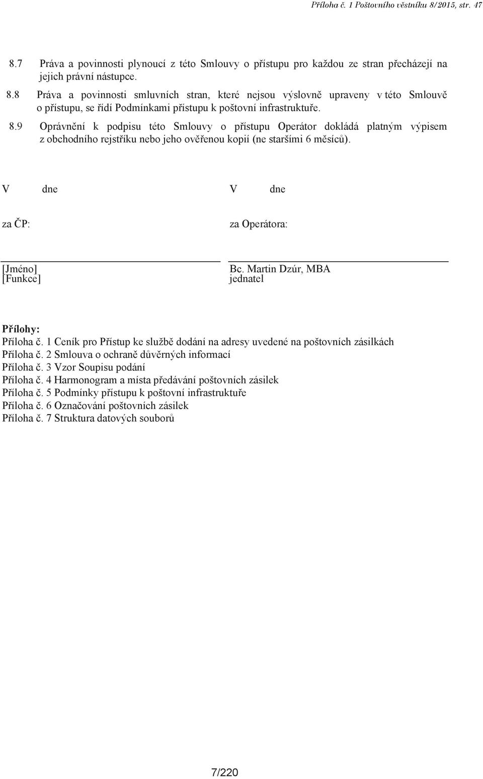 V dne V dne za ČP: za Operátora: [Jméno] [Funkce] Bc. Martin Dzúr, MBA jednatel Přílohy: Příloha č. 1 Ceník pro Přístup ke službě dodání na adresy uvedené na poštovních zásilkách Příloha č.