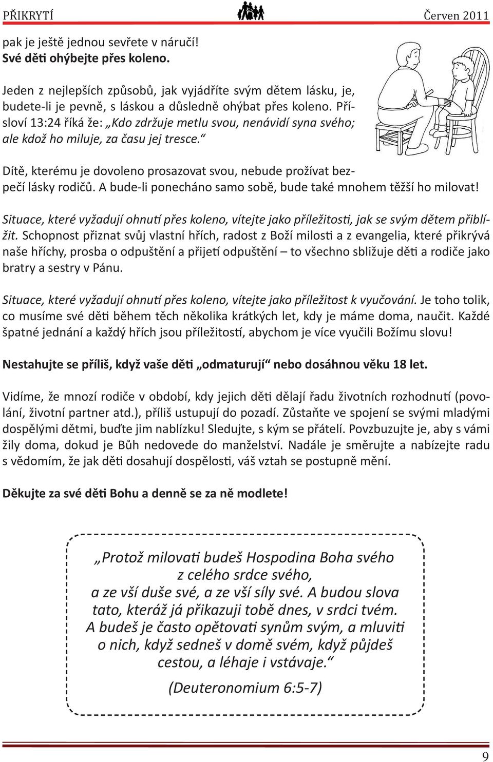 Přísloví 13:24 říká že: Kdo zdržuje metlu svou, nenávidí syna svého; ale kdož ho miluje, za času jej tresce. Dítě, kterému je dovoleno prosazovat svou, nebude prožívat bezpečí lásky rodičů.