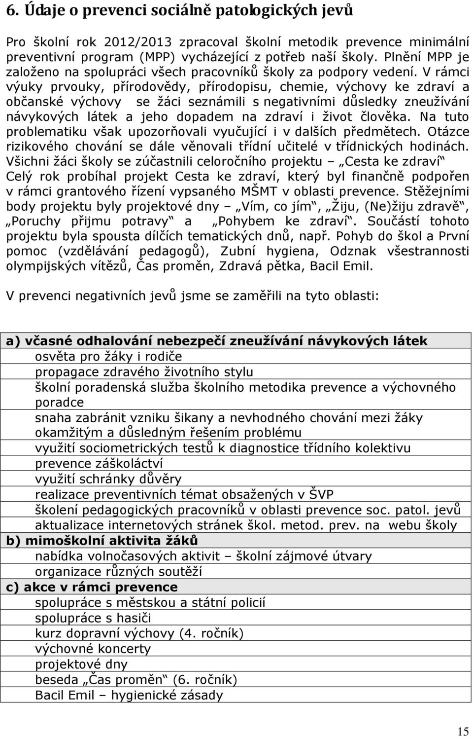 V rámci výuky prvouky, přírodovědy, přírodopisu, chemie, výchovy ke zdraví a občanské výchovy se žáci seznámili s negativními důsledky zneužívání návykových látek a jeho dopadem na zdraví i život