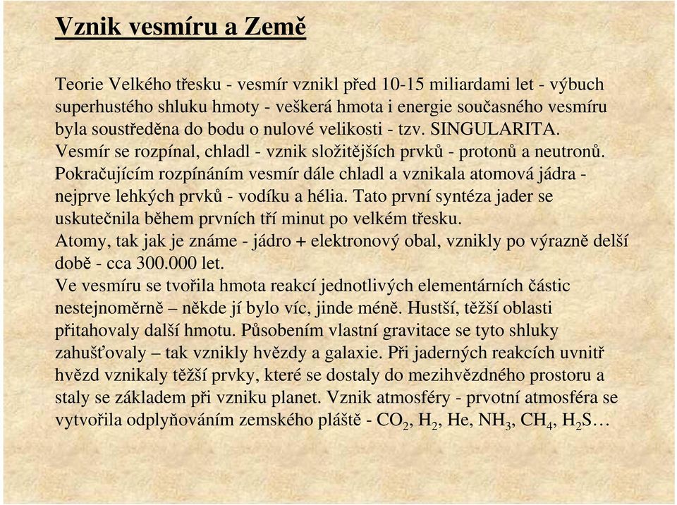 Pokračujícím rozpínáním vesmír dále chladl a vznikala atomová jádra - nejprve lehkých prvků - vodíku a hélia. Tato první syntéza jader se uskutečnila během prvních tří minut po velkém třesku.