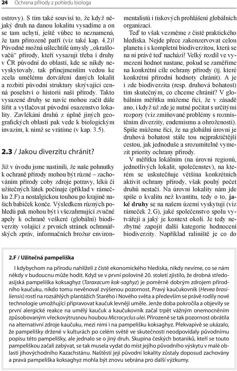 lokalit a rozbití původní struktury skrývající cenná poselství o historii naší přírody. Takto vysazené druhy se navíc mohou začít dále šířit a vytlačovat původní osazenstvo lokality.