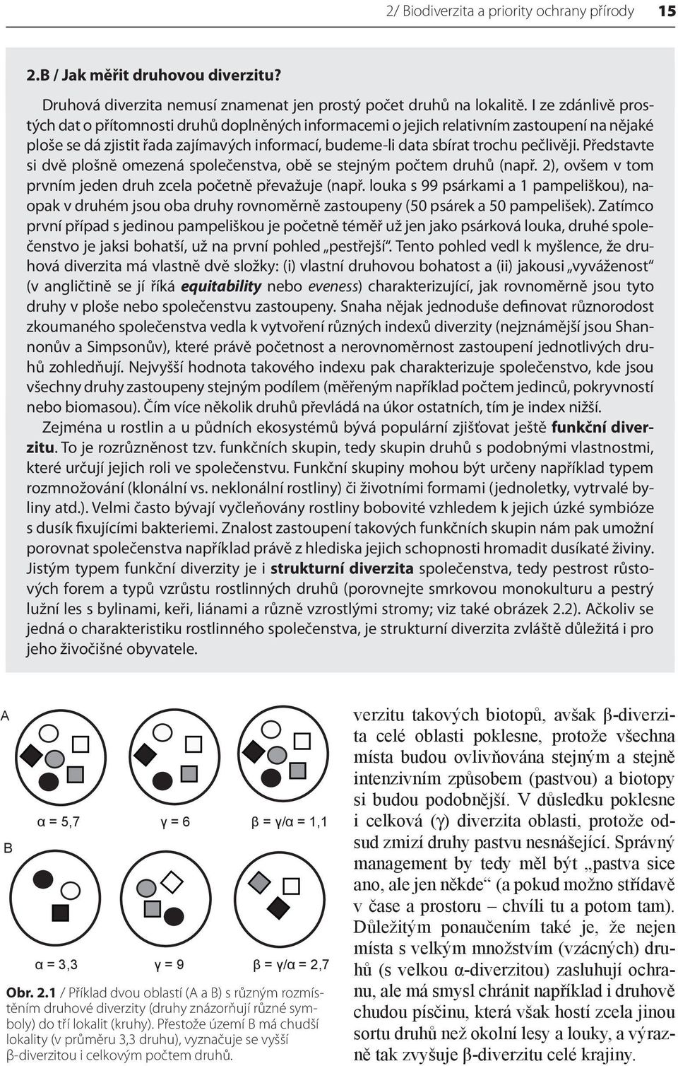 Představte si dvě plošně omezená společenstva, obě se stejným počtem druhů (např. 2), ovšem v tom prvním jeden druh zcela početně převažuje (např.