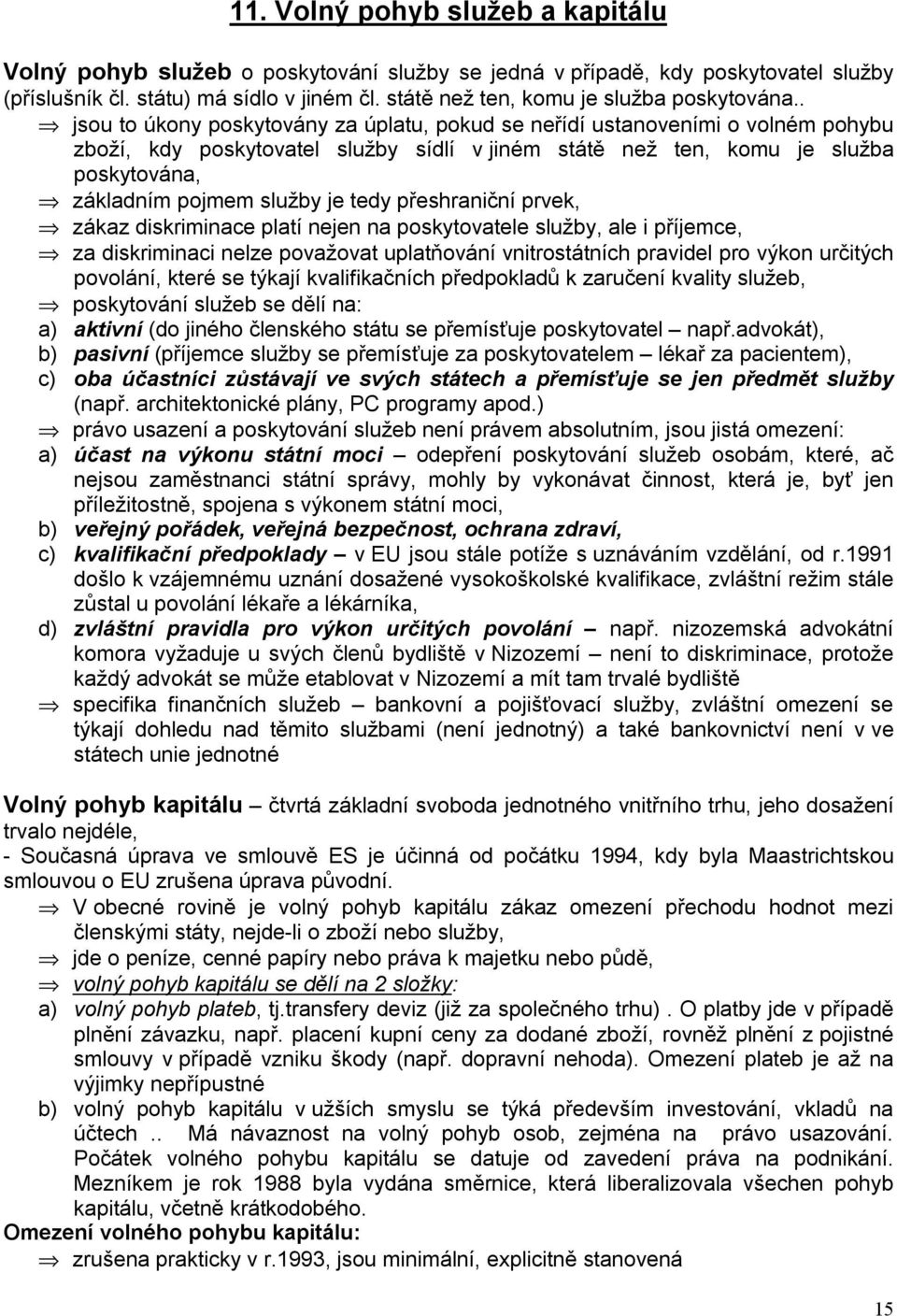 . jsou to úkony poskytovány za úplatu, pokud se neřídí ustanoveními o volném pohybu zboží, kdy poskytovatel služby sídlí v jiném státě než ten, komu je služba poskytována, základním pojmem služby je