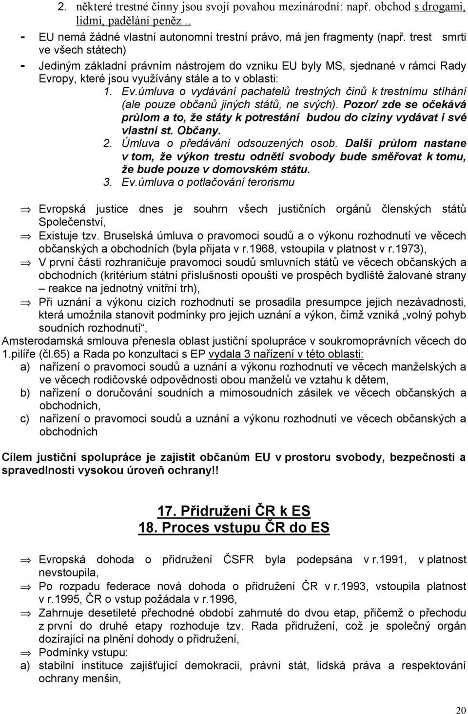 opy, které jsou využívány stále a to v oblasti: 1. Ev.úmluva o vydávání pachatelů trestných činů k trestnímu stíhání (ale pouze občanů jiných států, ne svých).