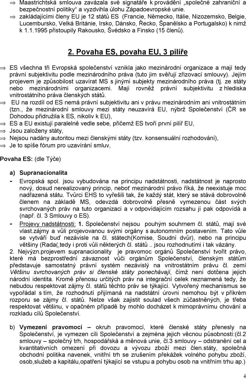 2. Povaha ES, povaha EU, 3 pilíře ES všechna tři Evropská společenství vznikla jako mezinárodní organizace a mají tedy právní subjektivitu podle mezinárodního práva (tuto jim svěřují zřizovací