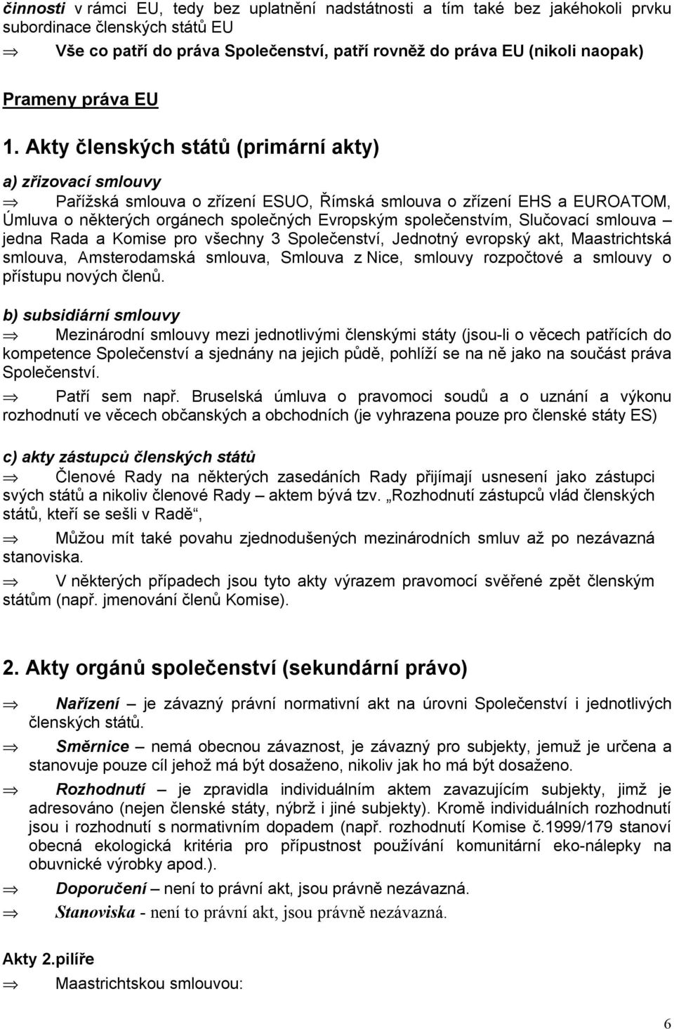 Akty členských států (primární akty) a) zřizovací smlouvy Pařížská smlouva o zřízení ESUO, Římská smlouva o zřízení EHS a EUROATOM, Úmluva o některých orgánech společných Evropským společenstvím,