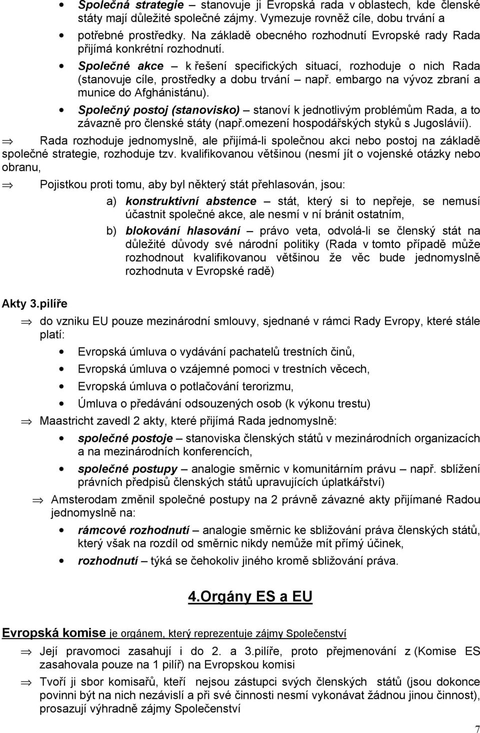 embargo na vývoz zbraní a munice do Afghánistánu). Společný postoj (stanovisko) stanoví k jednotlivým problémům Rada, a to závazně pro členské státy (např.omezení hospodářských styků s Jugoslávií).