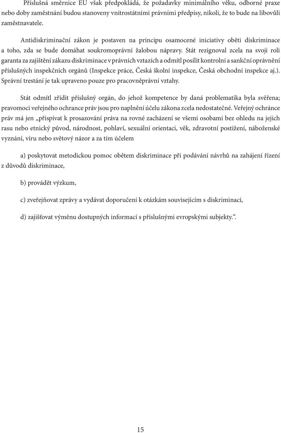 Stát rezignoval zcela na svoji roli garanta za zajištění zákazu diskriminace v právních vztazích a odmítl posílit kontrolní a sankční oprávnění příslušných inspekčních orgánů (Inspekce práce, Česká