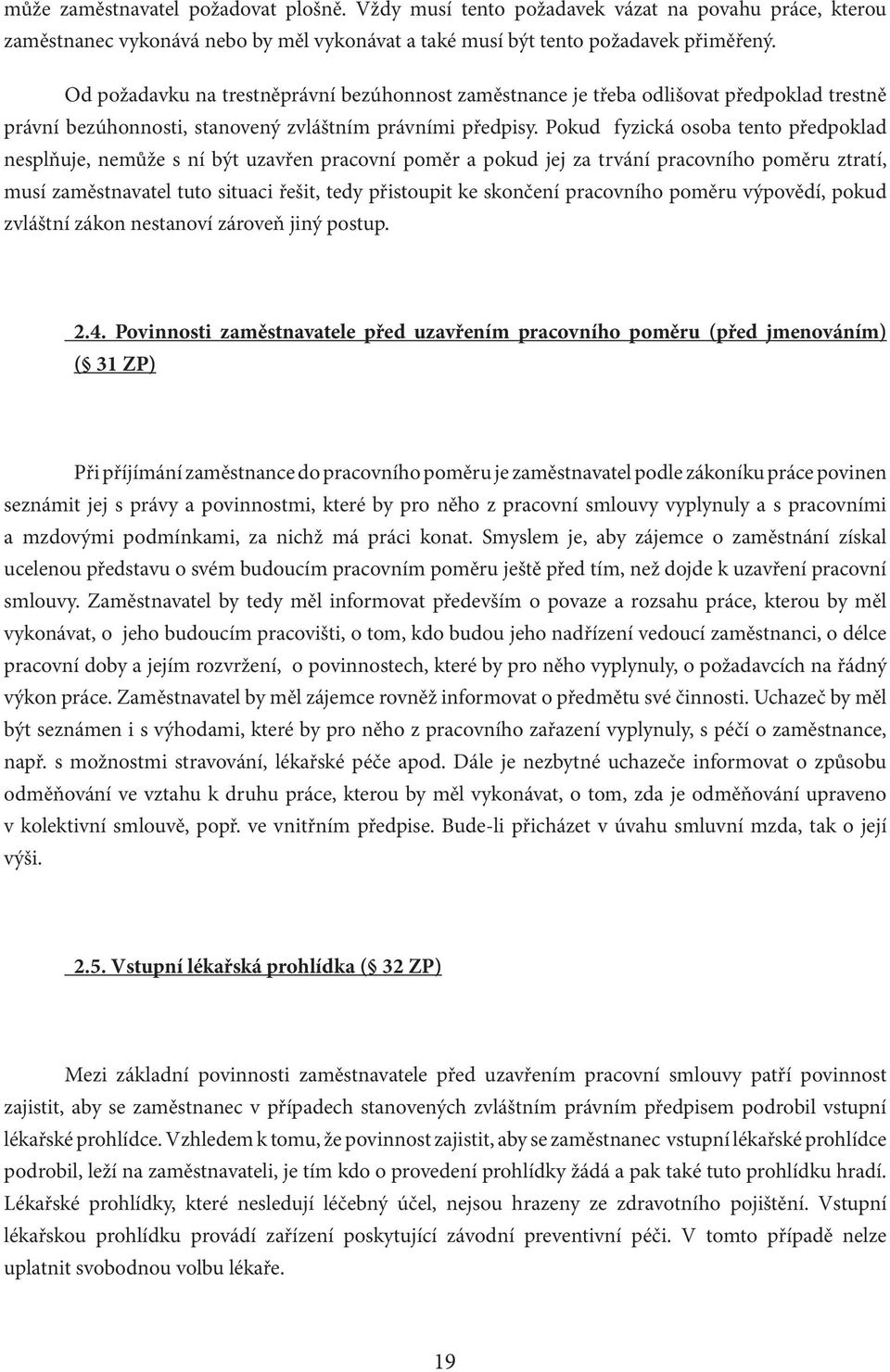 Pokud fyzická osoba tento předpoklad nesplňuje, nemůže s ní být uzavřen pracovní poměr a pokud jej za trvání pracovního poměru ztratí, musí zaměstnavatel tuto situaci řešit, tedy přistoupit ke