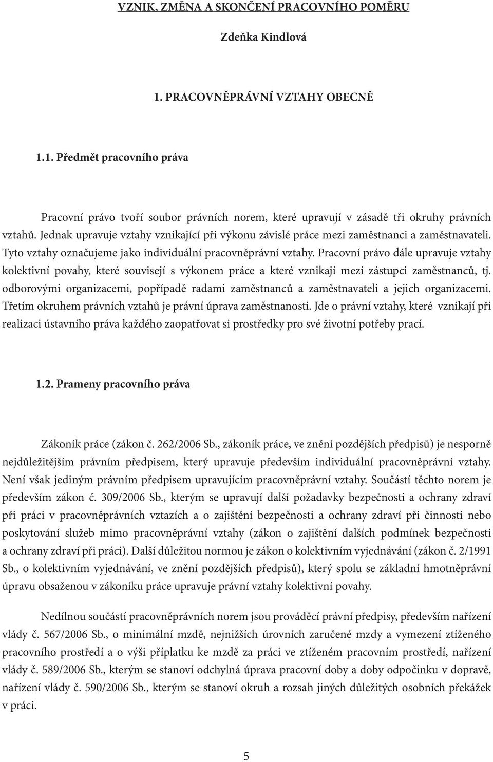 Pracovní právo dále upravuje vztahy kolektivní povahy, které souvisejí s výkonem práce a které vznikají mezi zástupci zaměstnanců, tj.