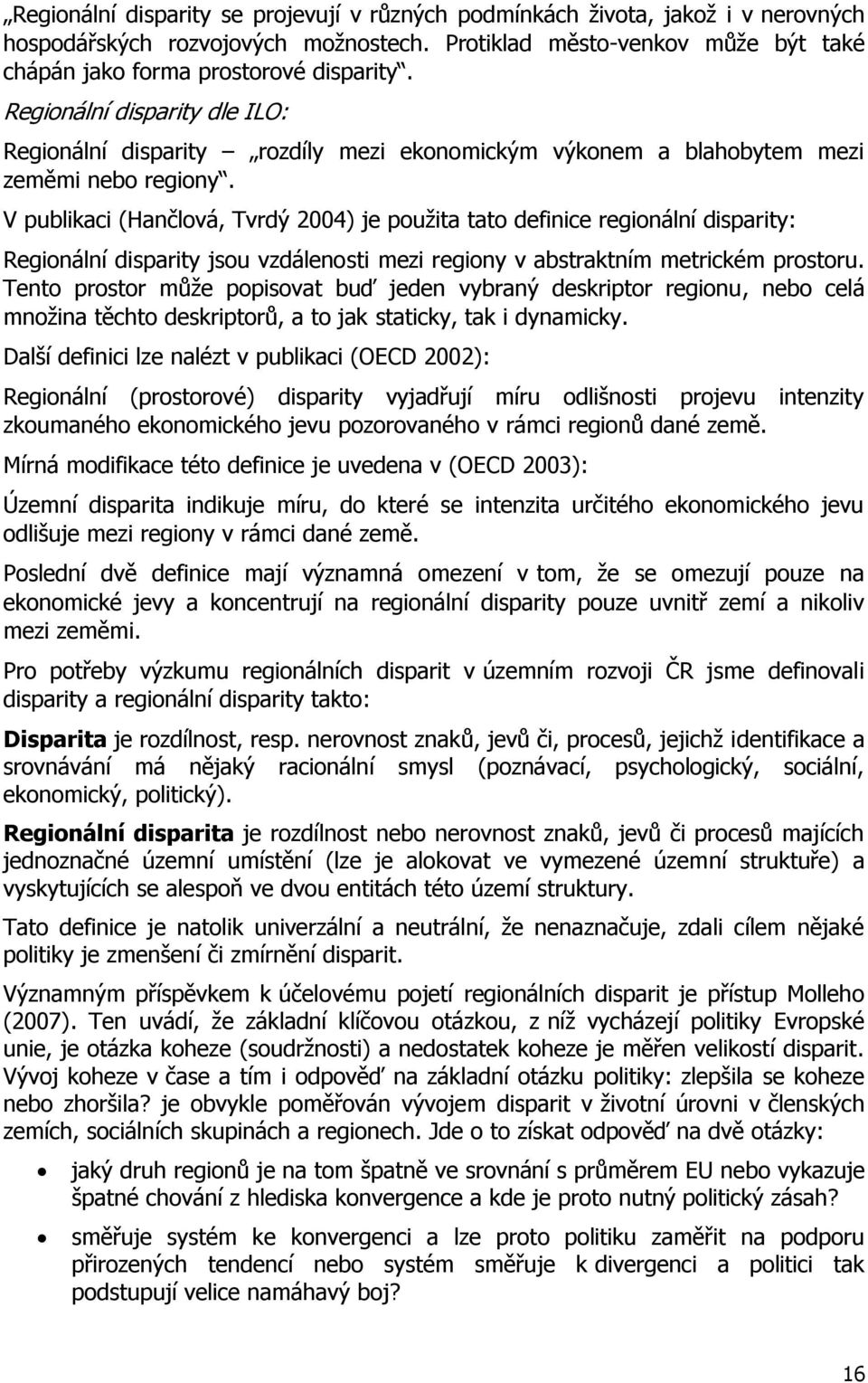 V publikaci (Hančlová, Tvrdý 2004) je pouţita tato definice regionální disparity: Regionální disparity jsou vzdálenosti mezi regiony v abstraktním metrickém prostoru.