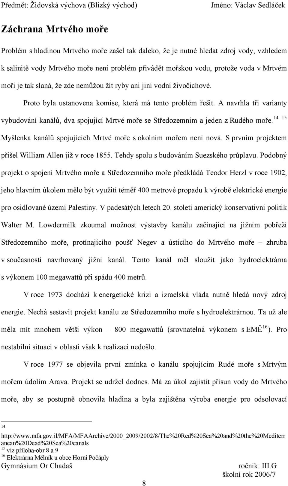 A navrhla tři varianty 14 15 vybudování kanálů, dva spojující Mrtvé moře se Středozemním a jeden z Rudého moře. Myšlenka kanálů spojujících Mrtvé moře s okolním mořem není nová.