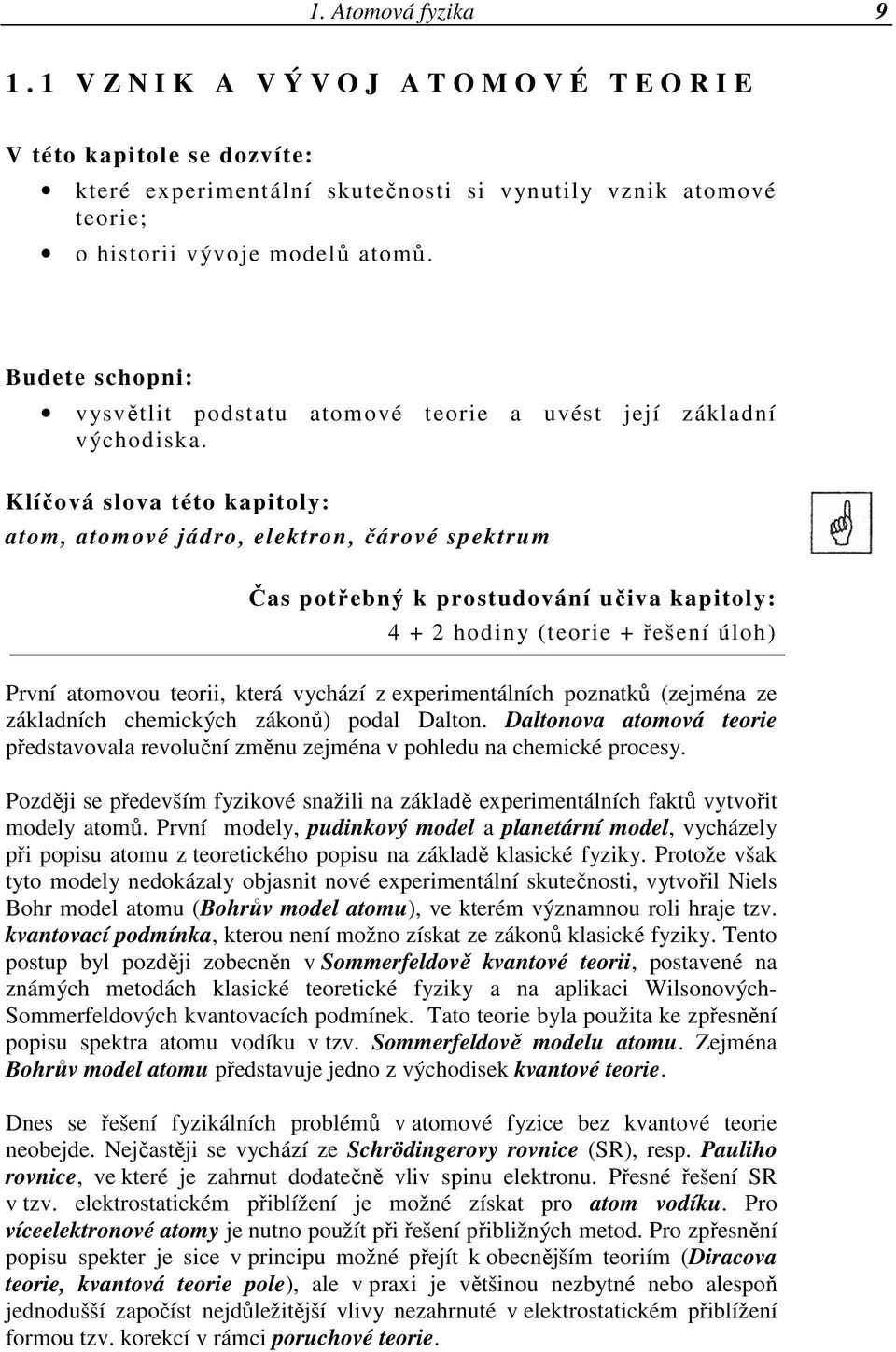 Klíčová slova této kapitoly: atom, atomové jádro, elektron, čárové spektrum Čas potřebný k prostudování učiva kapitoly: 4 + hodiny (teorie + řešení úloh) První atomovou teorii, která vychází z