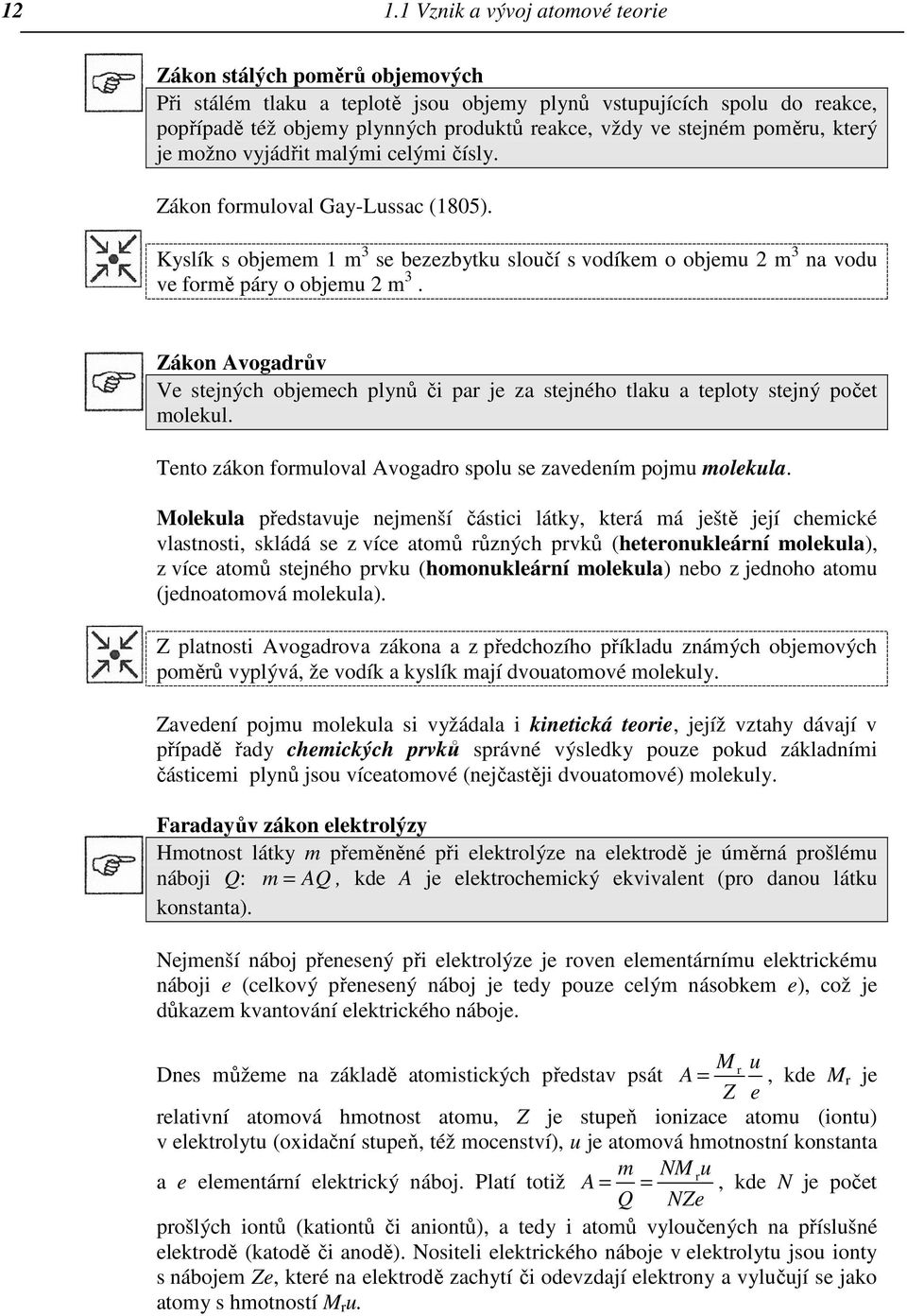 Zákon Avogadrův Ve stejných objemech plynů či par je za stejného tlaku a teploty stejný počet molekul. Tento zákon formuloval Avogadro spolu se zavedením pojmu molekula.