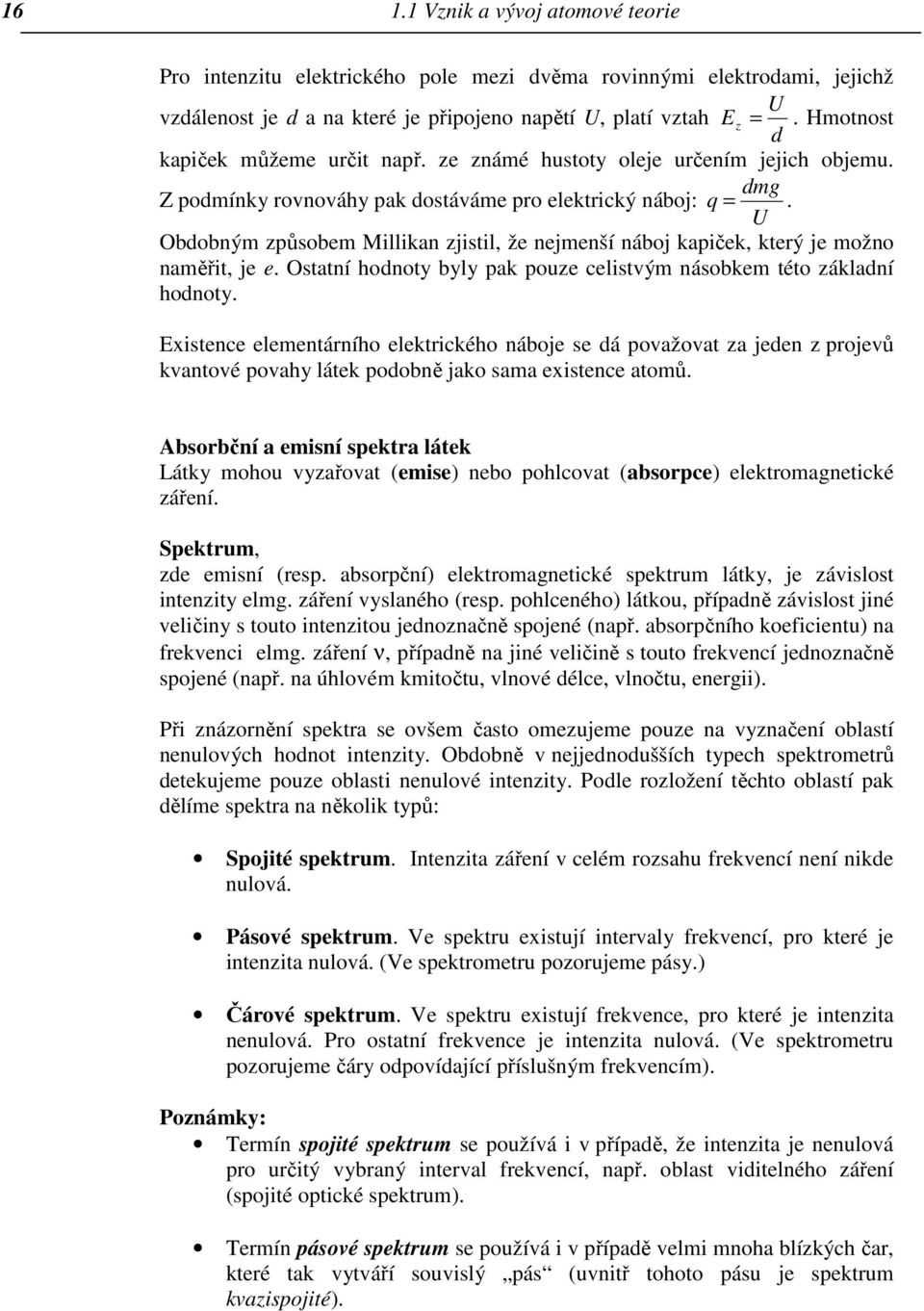 U Obdobným způsobem Millikan zjistil, že nejmenší náboj kapiček, který je možno naměřit, je e. Ostatní hodnoty byly pak pouze celistvým násobkem této základní hodnoty.