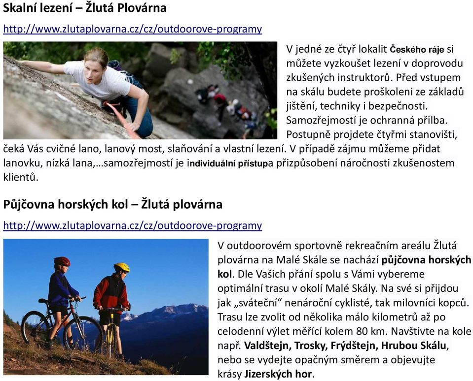 Postupně projdete čtyřmi stanovišti, čeká Vás cvičné lano, lanový most, slaňování a vlastní lezení.
