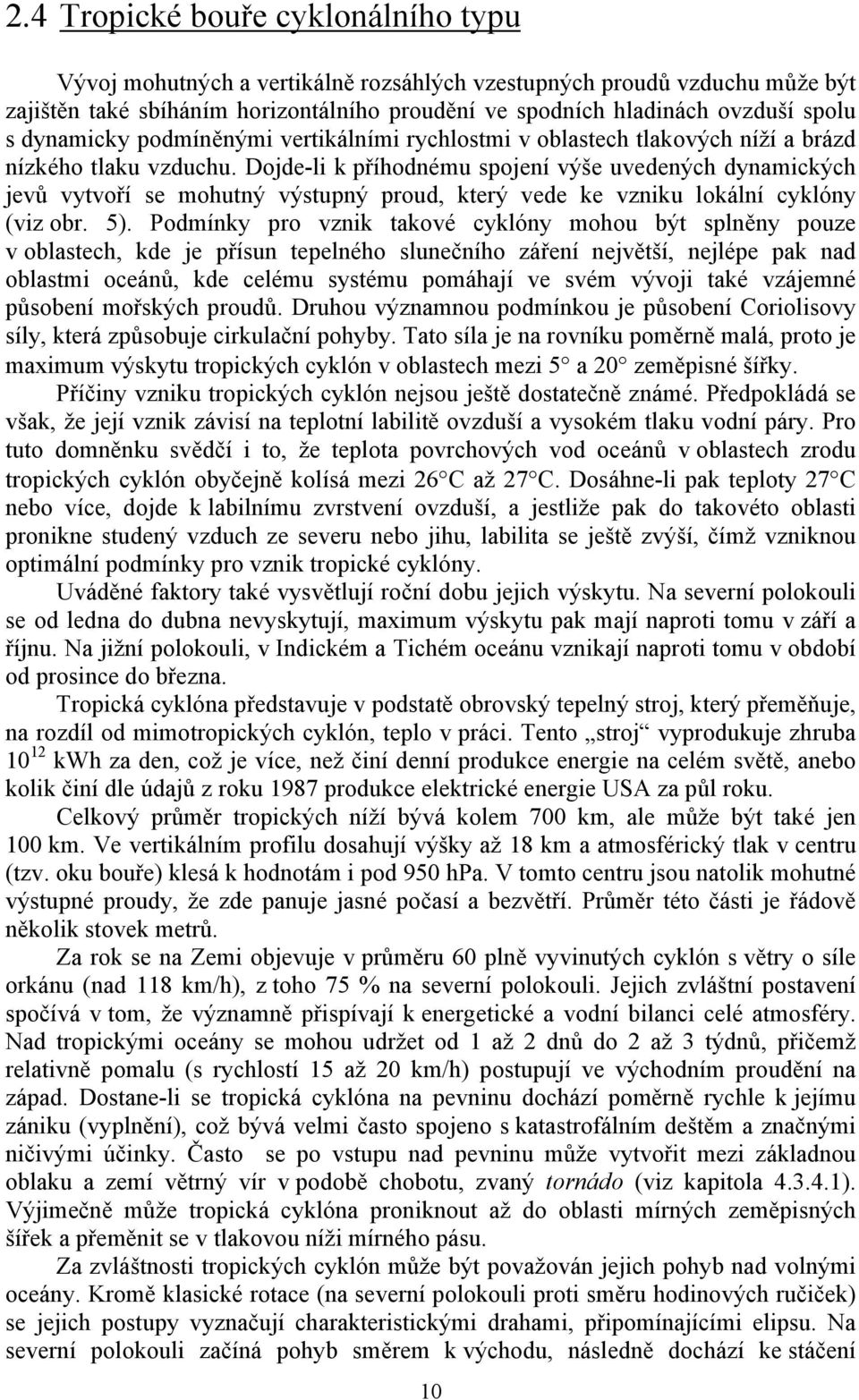 Dojde-li k příhodnému spojení výše uvedených dynamických jevů vytvoří se mohutný výstupný proud, který vede ke vzniku lokální cyklóny (viz obr. 5).