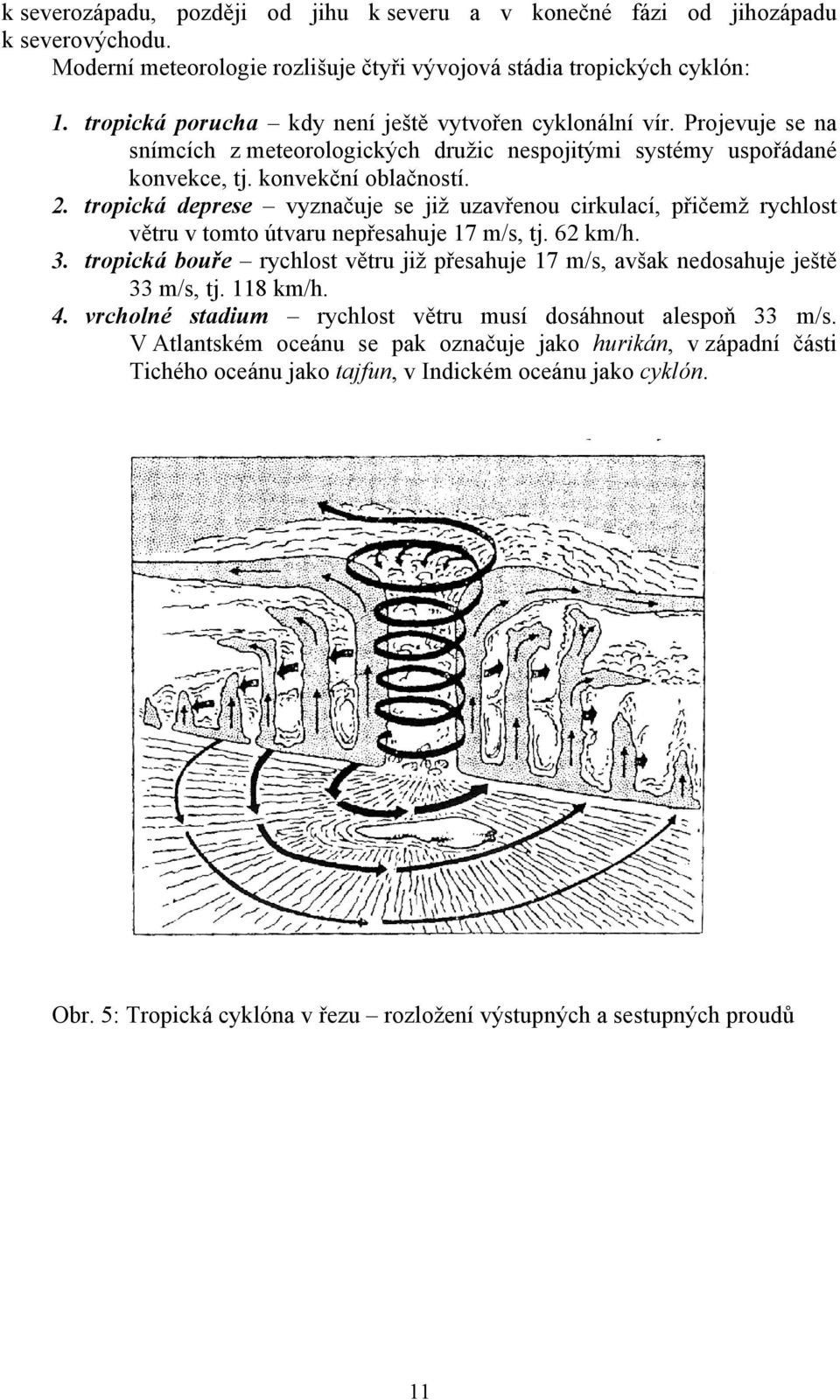 tropická deprese vyznačuje se již uzavřenou cirkulací, přičemž rychlost větru v tomto útvaru nepřesahuje 17 m/s, tj. 62 km/h. 3.