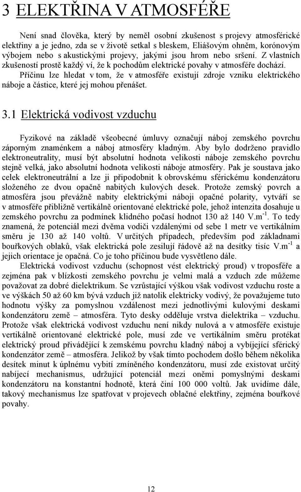 Příčinu lze hledat v tom, že v atmosféře existují zdroje vzniku elektrického náboje a částice, které jej mohou přenášet. 3.