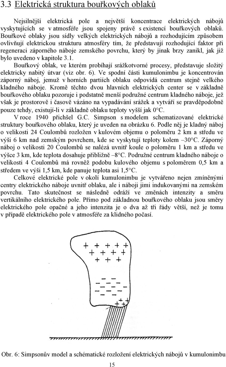 zemského povrchu, který by jinak brzy zanikl, jak již bylo uvedeno v kapitole 3.1. Bouřkový oblak, ve kterém probíhají srážkotvorné procesy, představuje složitý elektricky nabitý útvar (viz obr. 6).