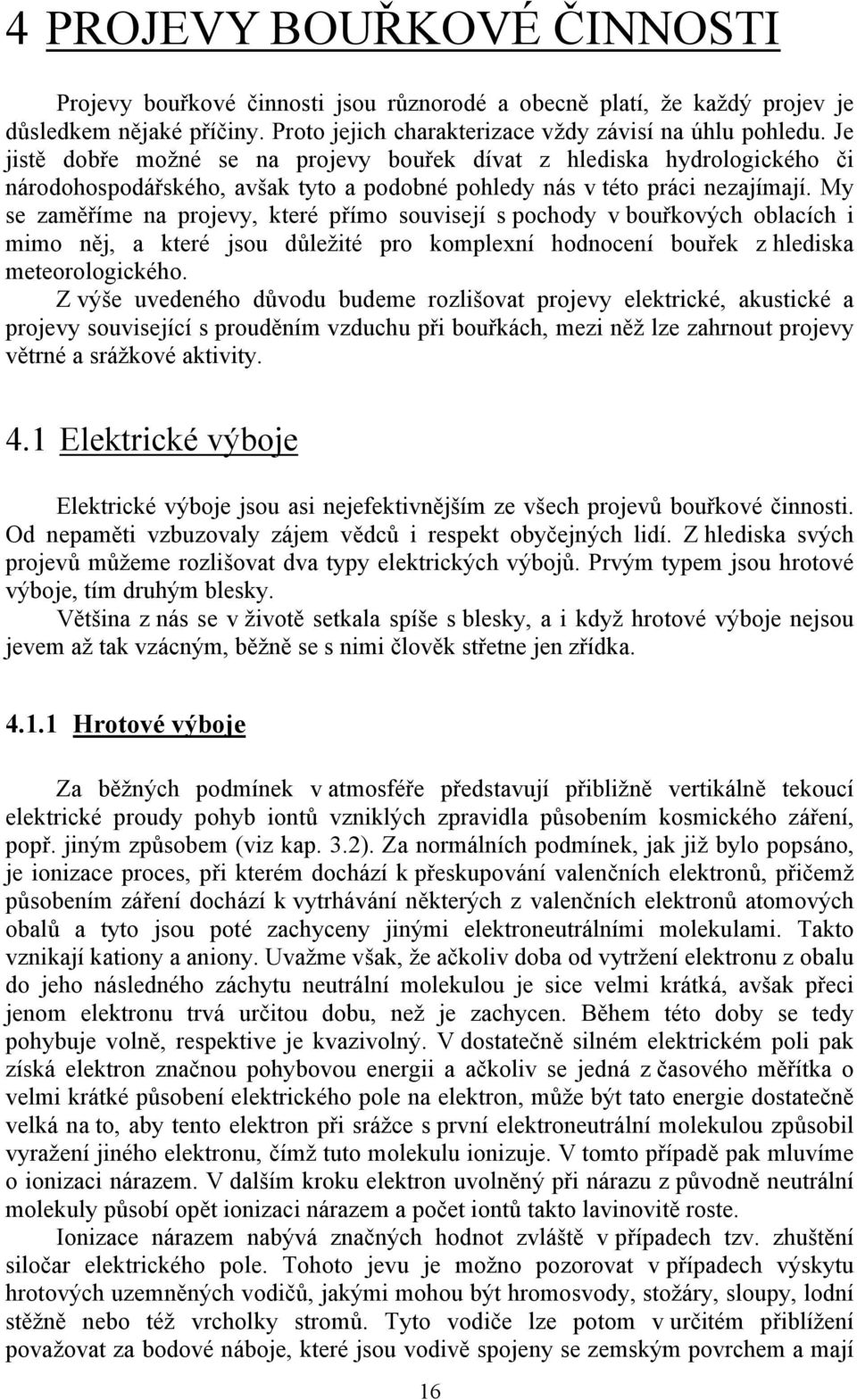 My se zaměříme na projevy, které přímo souvisejí s pochody v bouřkových oblacích i mimo něj, a které jsou důležité pro komplexní hodnocení bouřek z hlediska meteorologického.