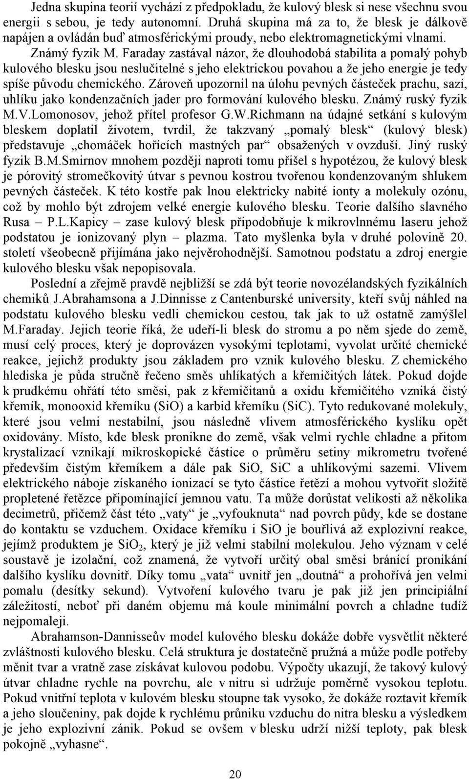 Faraday zastával názor, že dlouhodobá stabilita a pomalý pohyb kulového blesku jsou neslučitelné s jeho elektrickou povahou a že jeho energie je tedy spíše původu chemického.