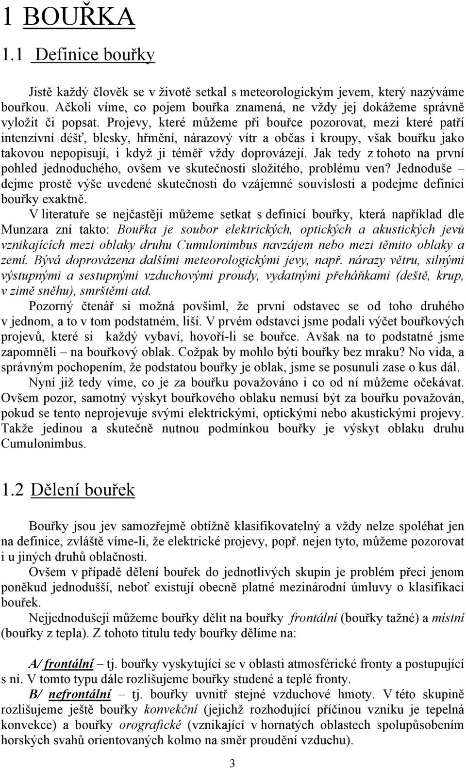 Projevy, které můžeme při bouřce pozorovat, mezi které patří intenzívní déšť, blesky, hřmění, nárazový vítr a občas i kroupy, však bouřku jako takovou nepopisují, i když ji téměř vždy doprovázejí.