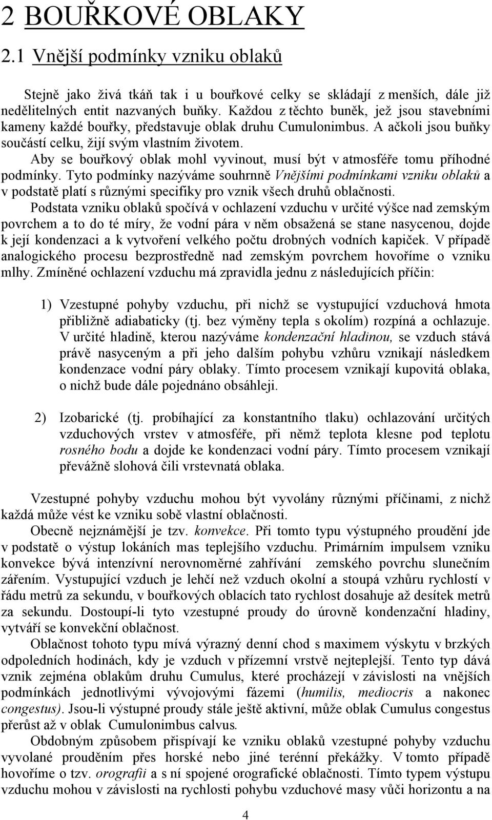 Aby se bouřkový oblak mohl vyvinout, musí být v atmosféře tomu příhodné podmínky.