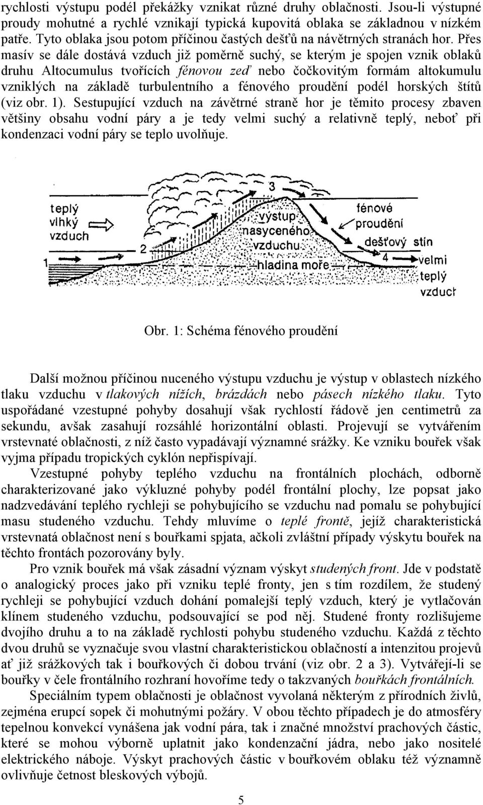 Přes masív se dále dostává vzduch již poměrně suchý, se kterým je spojen vznik oblaků druhu Altocumulus tvořících fénovou zeď nebo čočkovitým formám altokumulu vzniklých na základě turbulentního a