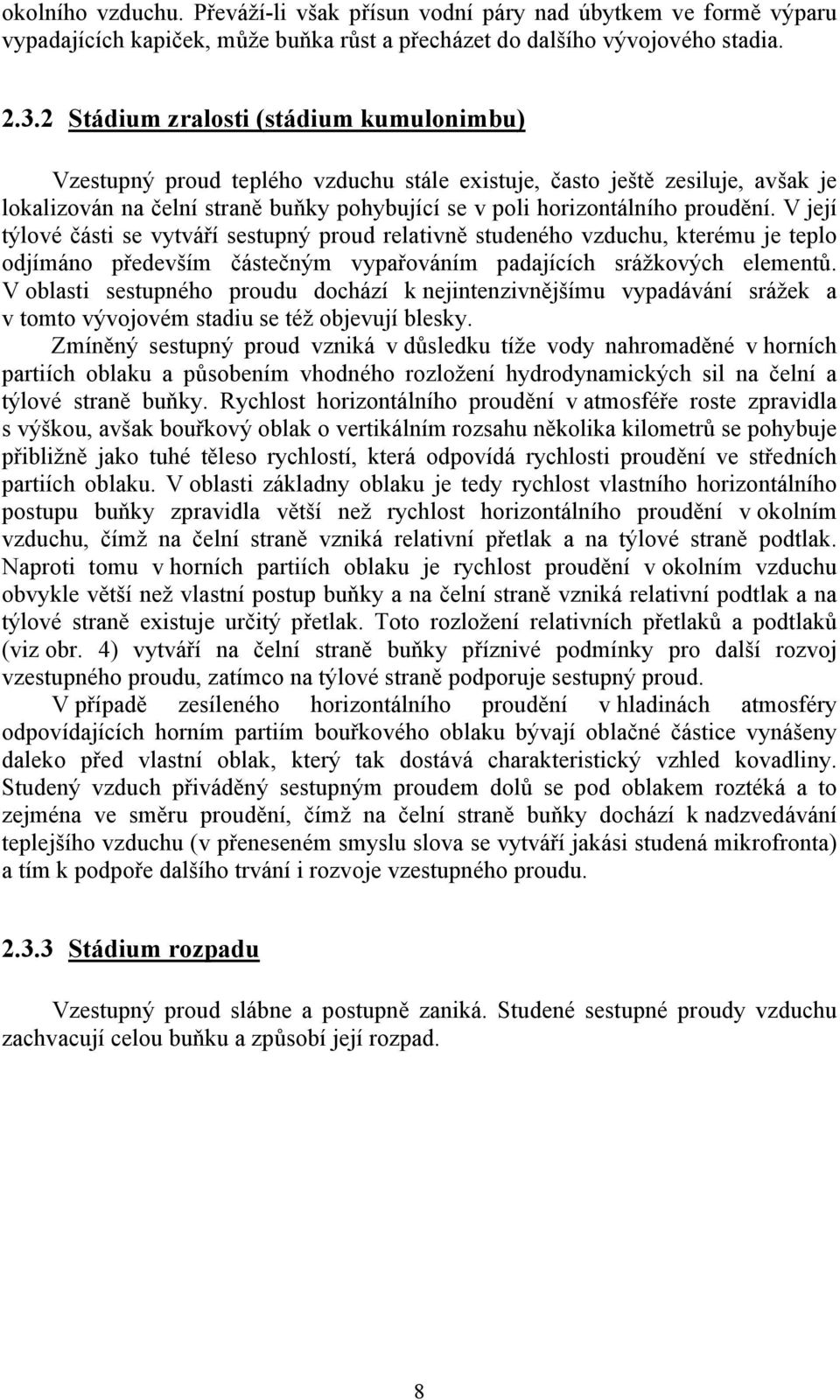 V její týlové části se vytváří sestupný proud relativně studeného vzduchu, kterému je teplo odjímáno především částečným vypařováním padajících srážkových elementů.