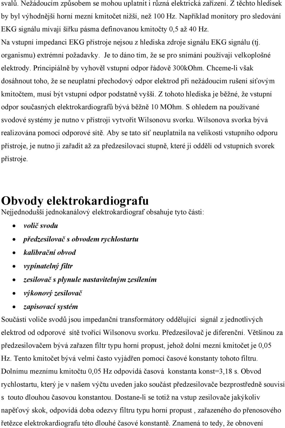 organismu) extrémní požadavky. Je to dáno tím, že se pro snímání používají velkoplošné elektrody. Principiálně by vyhověl vstupní odpor řádově 300kOhm.