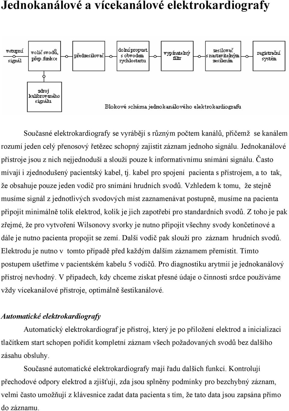 kabel pro spojení pacienta s přístrojem, a to tak, že obsahuje pouze jeden vodič pro snímání hrudních svodů.