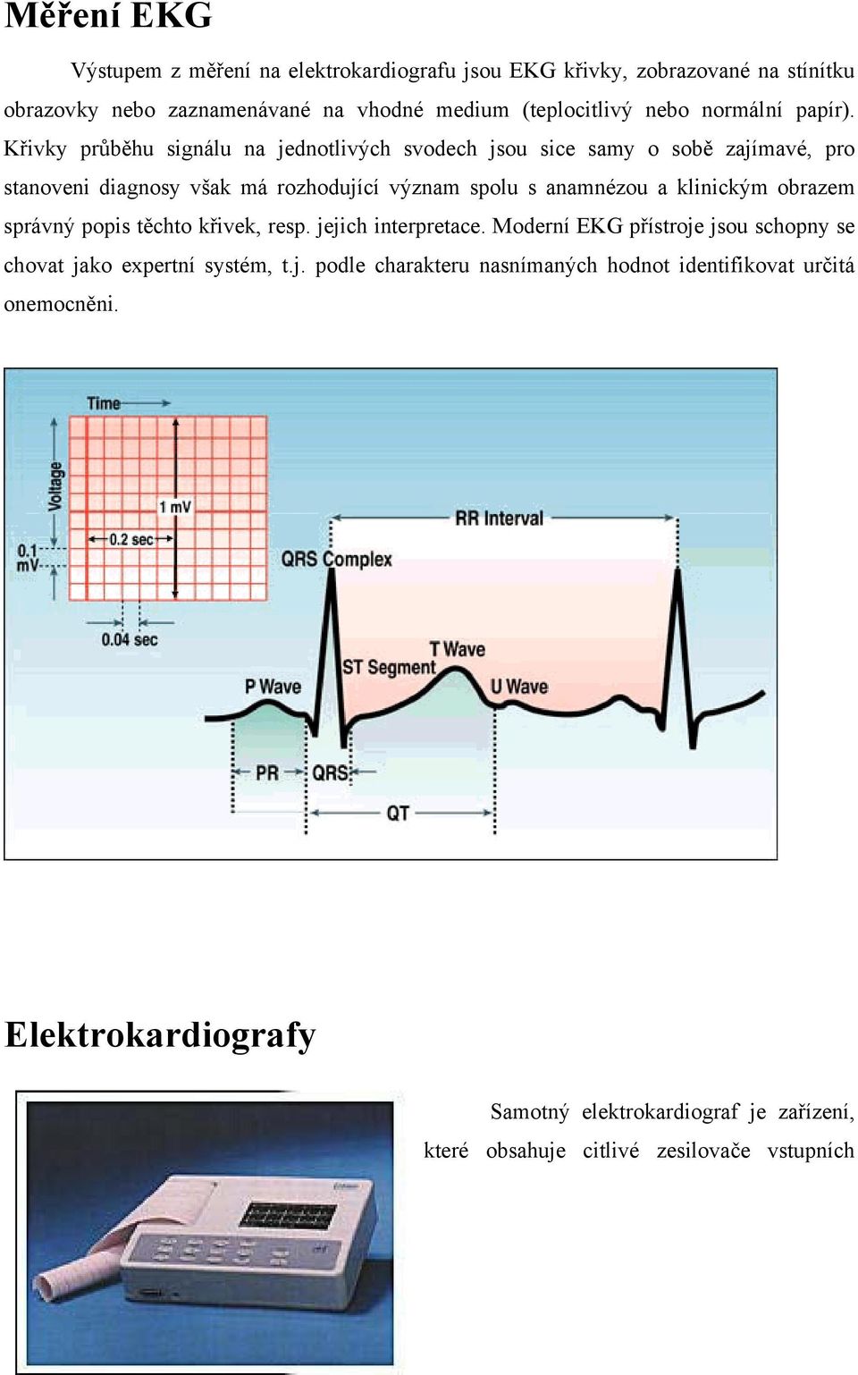 Křivky průběhu signálu na jednotlivých svodech jsou sice samy o sobě zajímavé, pro stanoveni diagnosy však má rozhodující význam spolu s anamnézou a klinickým