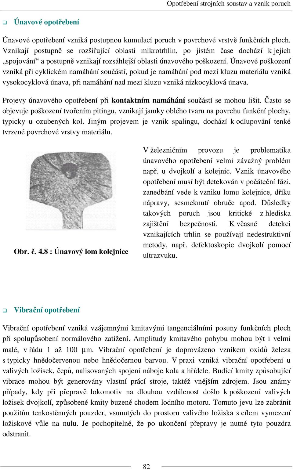 Únavové poškození vzniká při cyklickém namáhání součástí, pokud je namáhání pod mezí kluzu materiálu vzniká vysokocyklová únava, při namáhání nad mezí kluzu vzniká nízkocyklová únava.