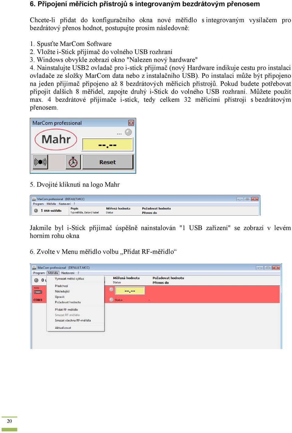 Nainstalujte USB2 ovladač pro i-stick přijímač (nový Hardware indikuje cestu pro instalaci ovladače ze složky MarCom data nebo z instalačního USB).