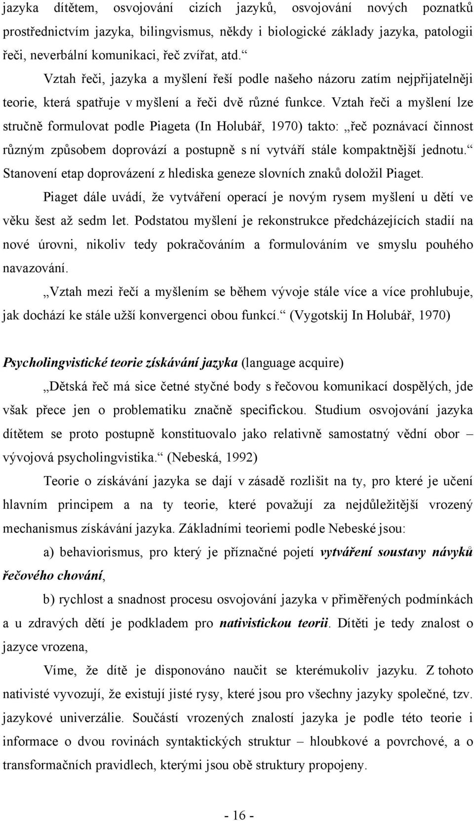 Vztah řeči a myšlení lze stručně formulovat podle Piageta (In Holubář, 1970) takto: řeč poznávací činnost různým způsobem doprovází a postupně s ní vytváří stále kompaktnější jednotu.